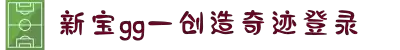 新宝GG—创造奇迹平台